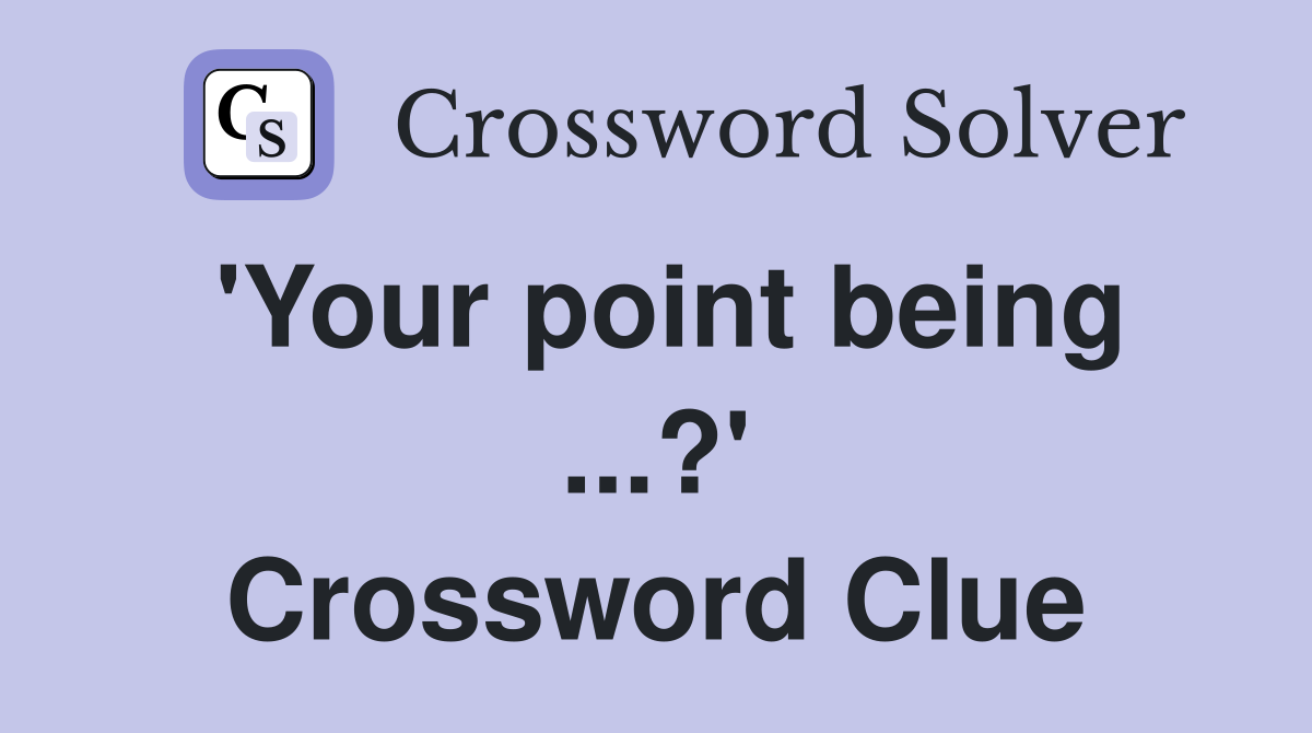 'Your point being ...?' Crossword Clue