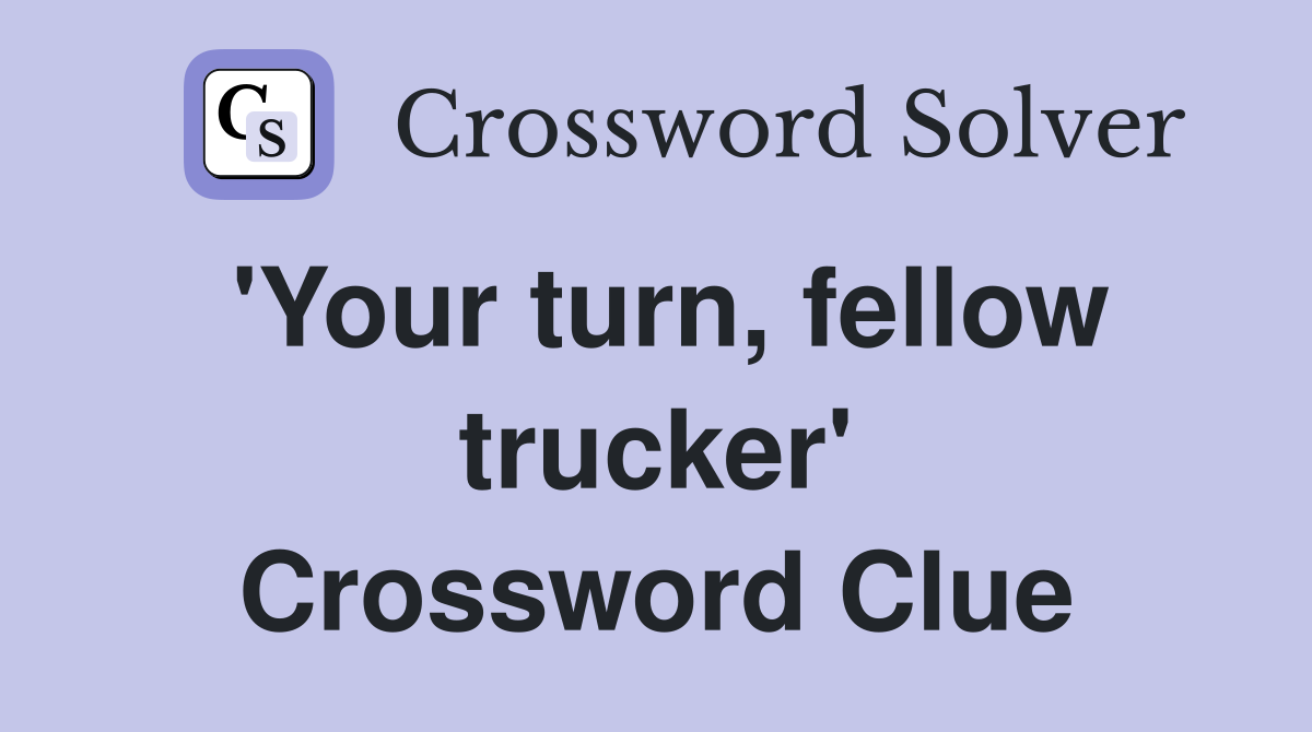 'Your turn, fellow trucker' Crossword Clue