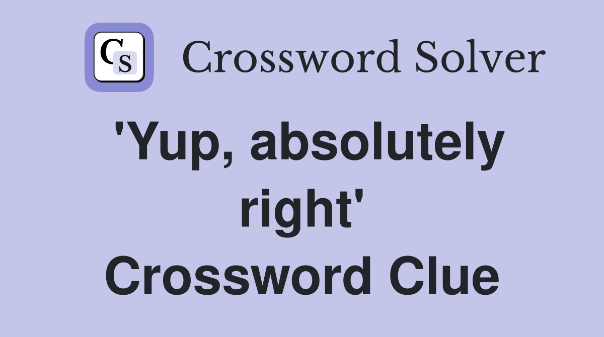 'Yup, absolutely right' Crossword Clue