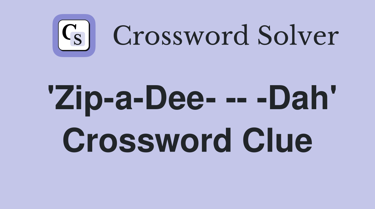 'Zip-a-Dee- -- -Dah' Crossword Clue