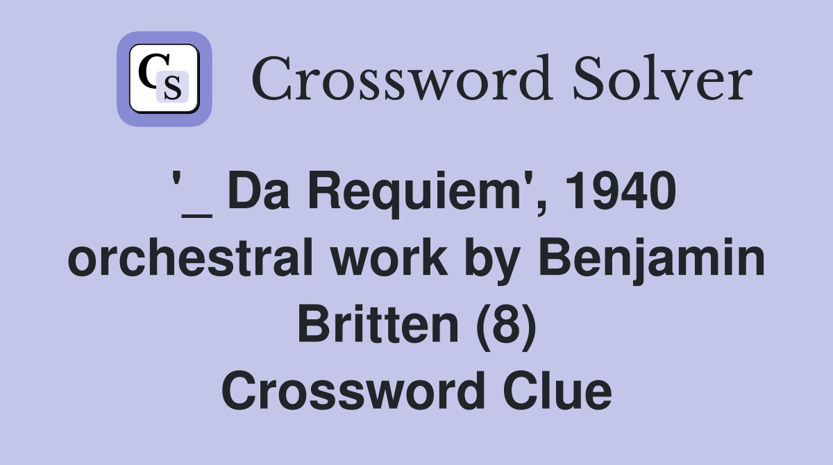 '_ Da Requiem', 1940 orchestral work by Benjamin Britten (8) Crossword Clue