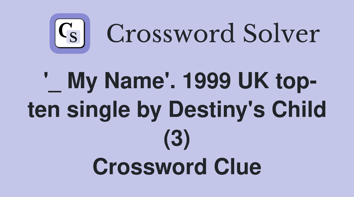 '_ My Name'. 1999 UK top- ten single by Destiny's Child (3) Crossword Clue