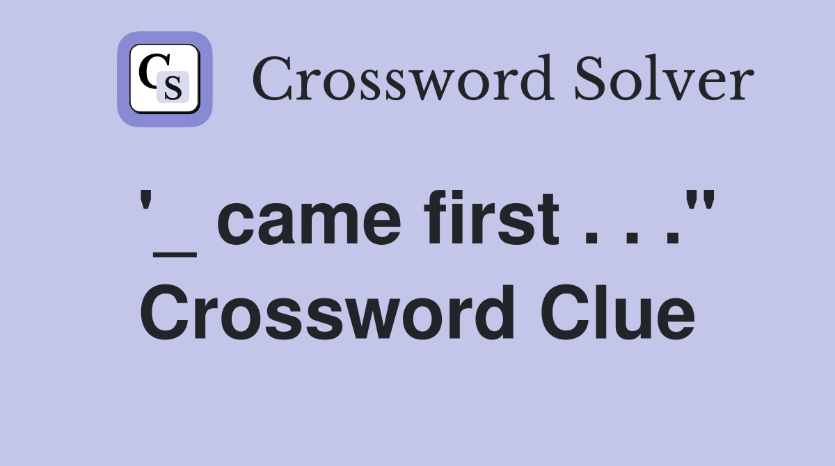 '_ came first . . ." Crossword Clue