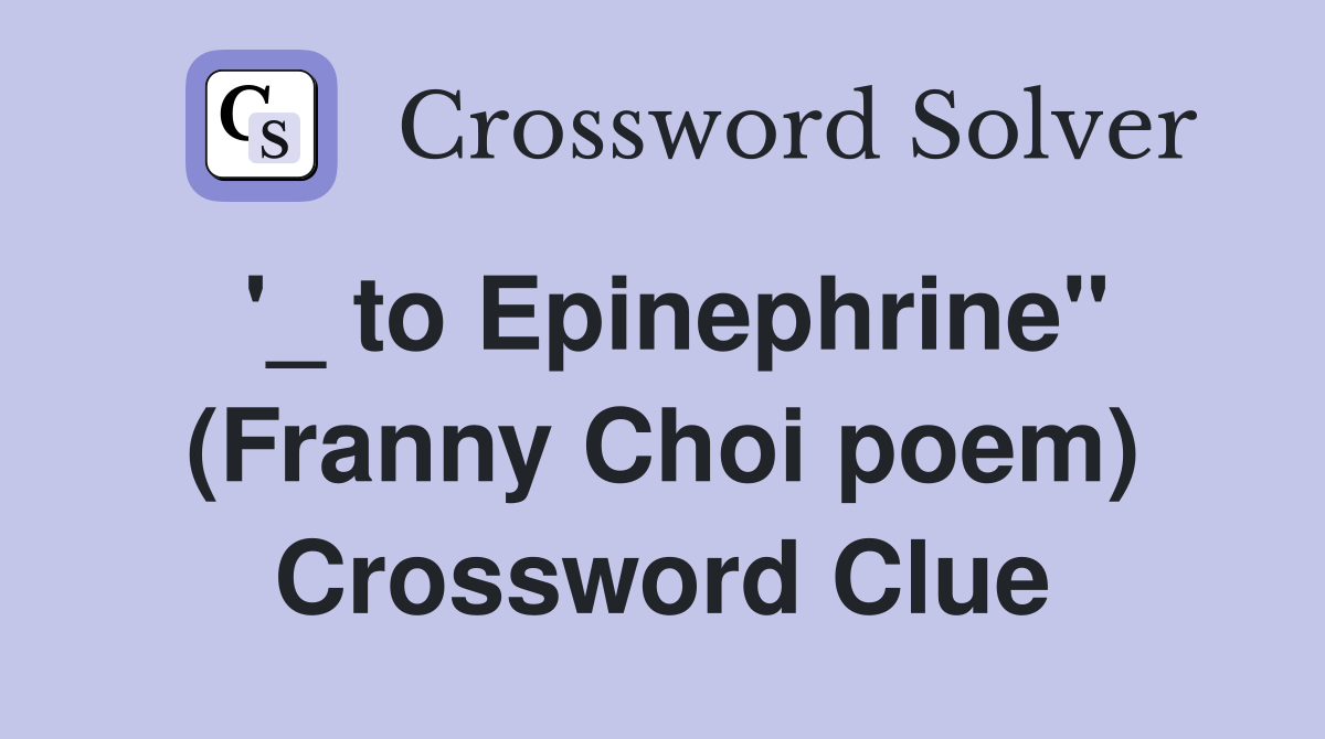 '_ to Epinephrine" (Franny Choi poem) Crossword Clue