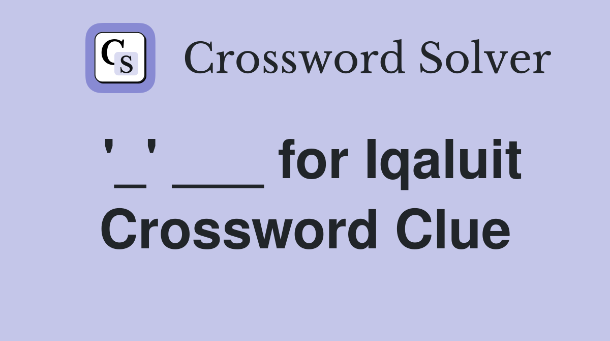 '_' ___ for Iqaluit Crossword Clue
