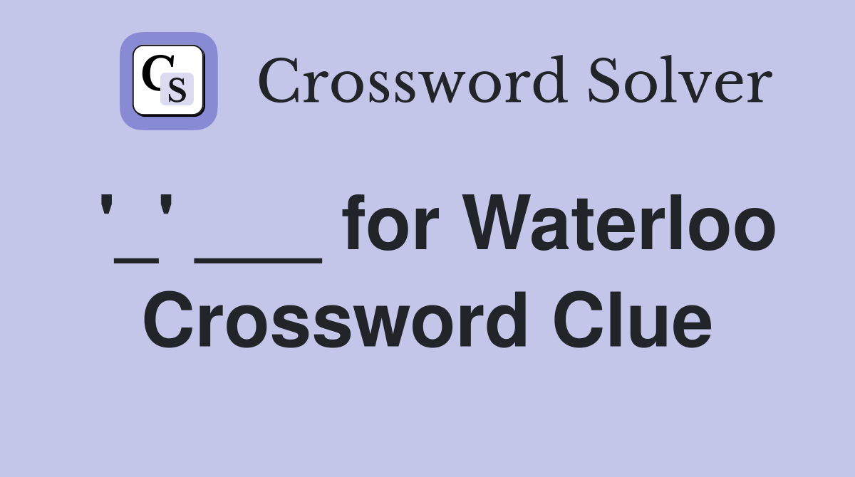 '_' ___ for Waterloo Crossword Clue