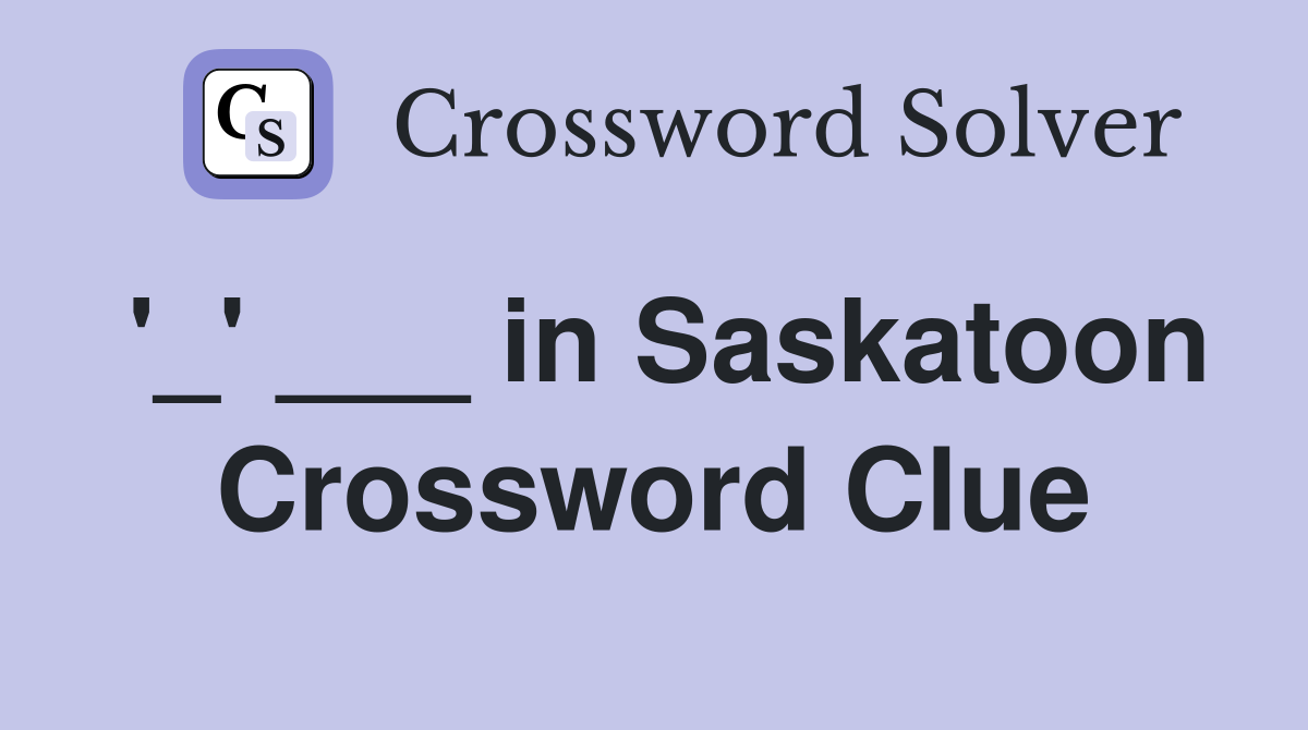 '_' ___ in Saskatoon Crossword Clue