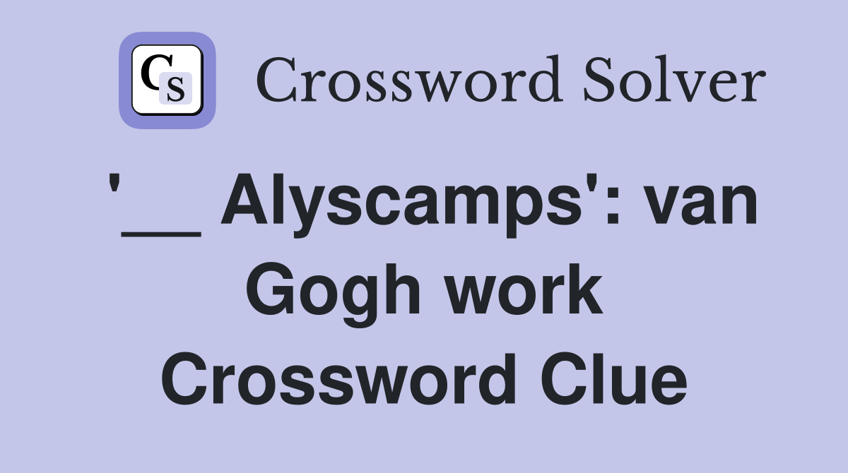 '__ Alyscamps': van Gogh work Crossword Clue