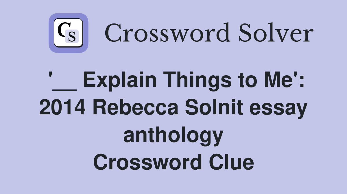 '__ Explain Things to Me': 2014 Rebecca Solnit essay anthology Crossword Clue