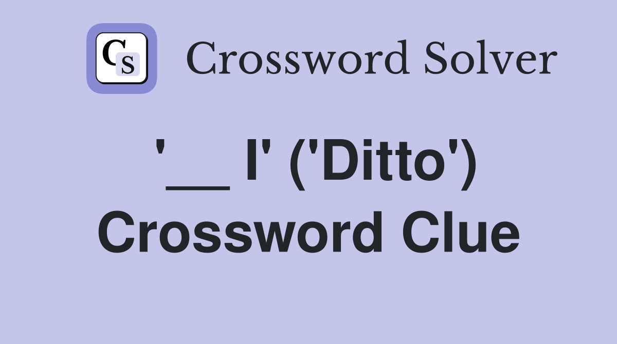 '__ I' ('Ditto') Crossword Clue