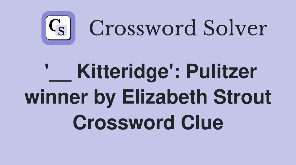 '__ Kitteridge': Pulitzer winner by Elizabeth Strout Crossword Clue