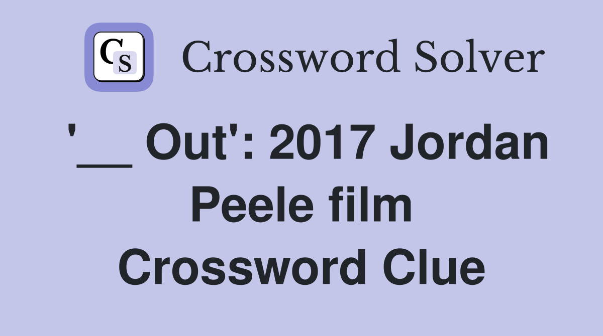 '__ Out': 2017 Jordan Peele film Crossword Clue