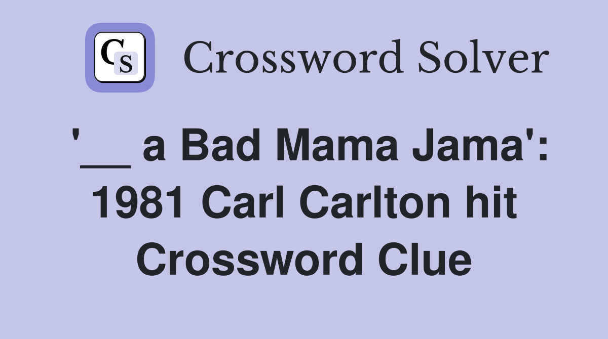 '__ a Bad Mama Jama': 1981 Carl Carlton hit Crossword Clue