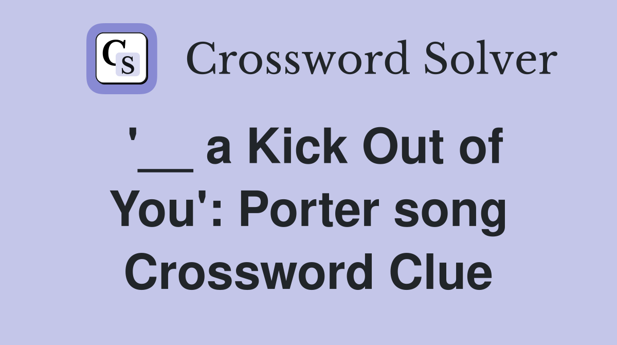 '__ a Kick Out of You': Porter song Crossword Clue
