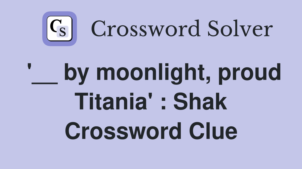 '__ by moonlight, proud Titania' : Shak Crossword Clue