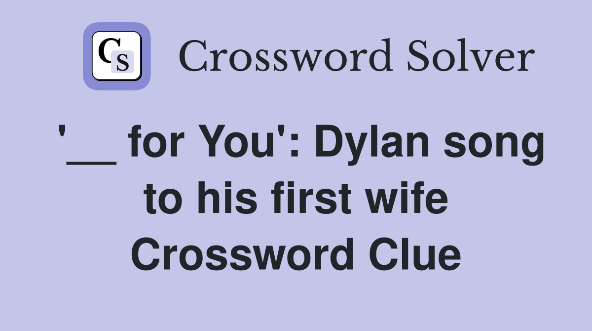 '__ for You': Dylan song to his first wife Crossword Clue