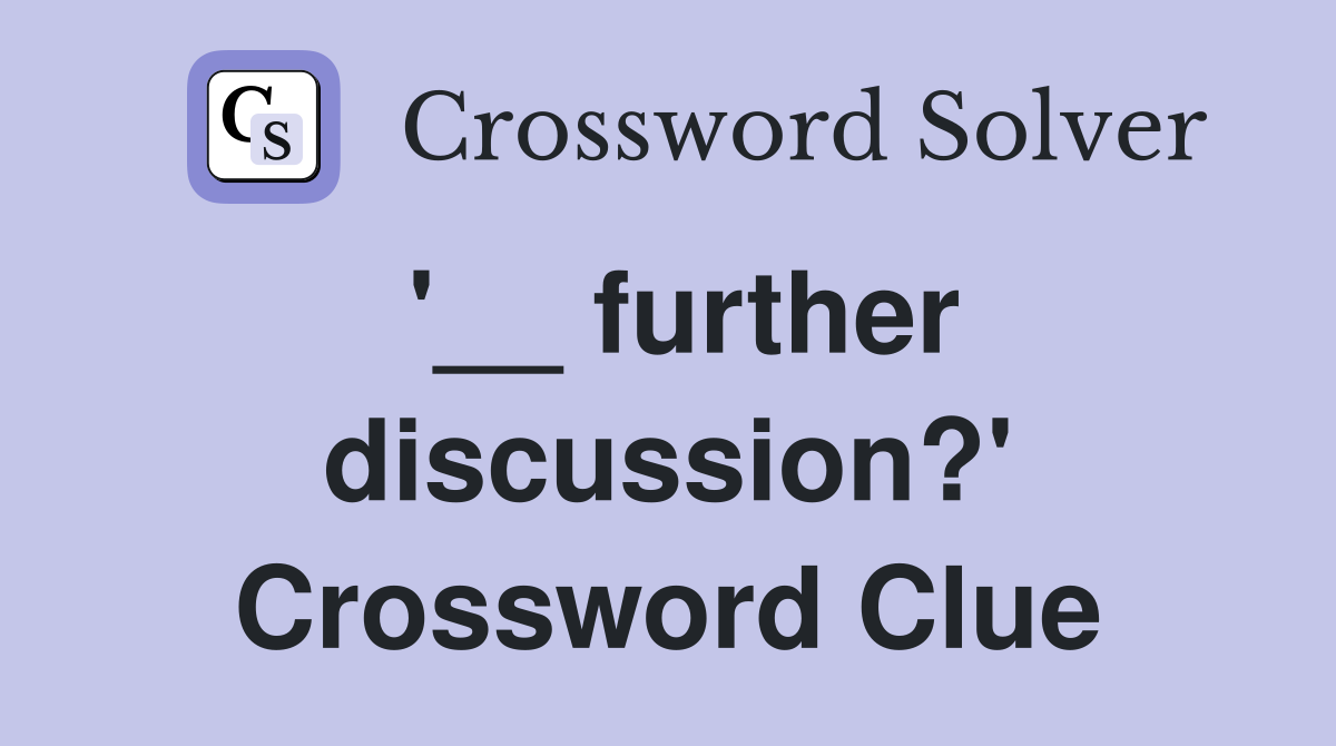 '__ further discussion?' Crossword Clue