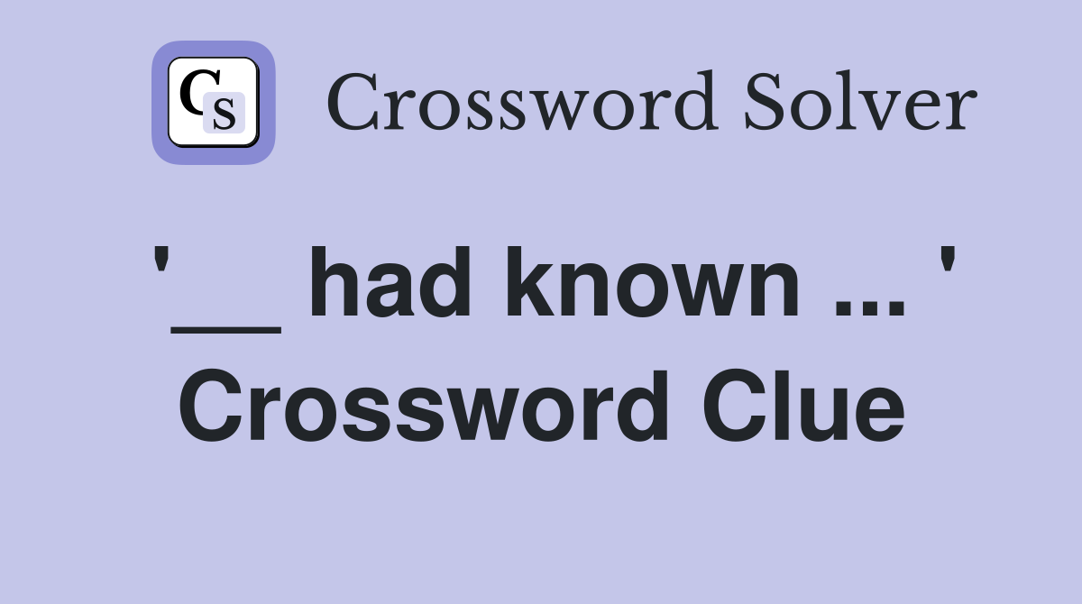 '__ had known ... ' Crossword Clue