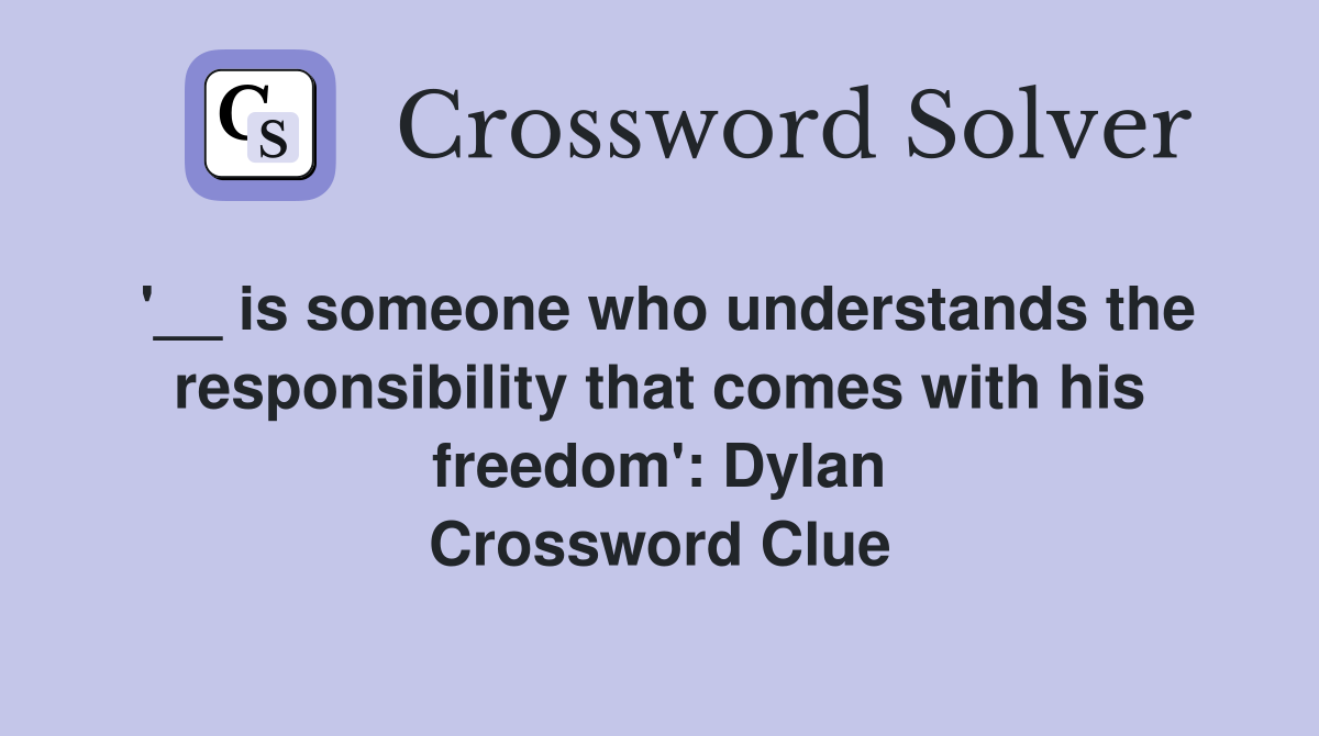 '__ is someone who understands the responsibility that comes with his freedom': Dylan Crossword Clue
