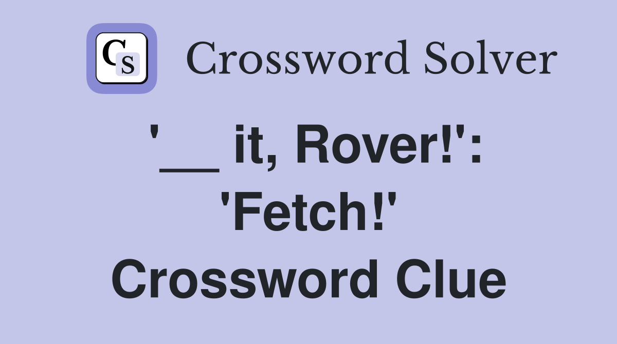 '__ it, Rover!': 'Fetch!' Crossword Clue