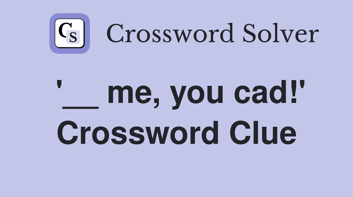 '__ me, you cad!' Crossword Clue