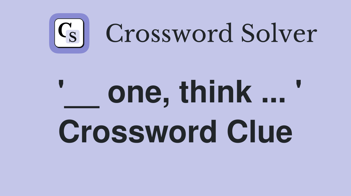 '__ one, think ... ' Crossword Clue