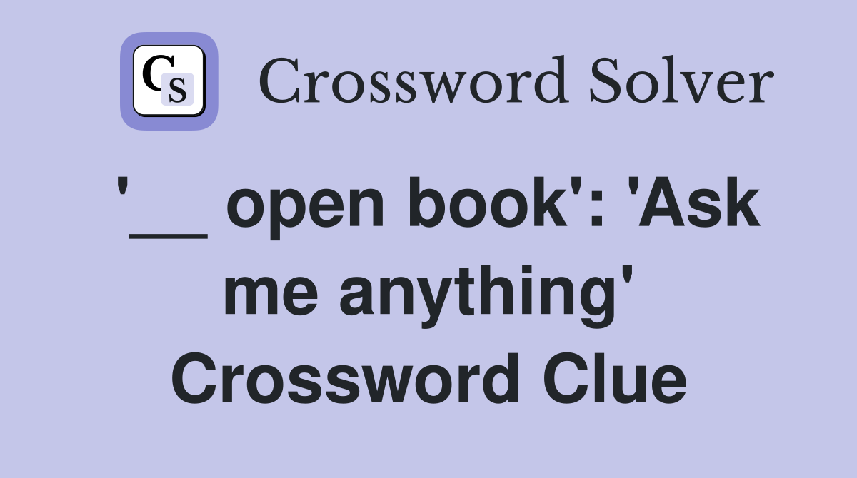 '__ open book': 'Ask me anything' Crossword Clue