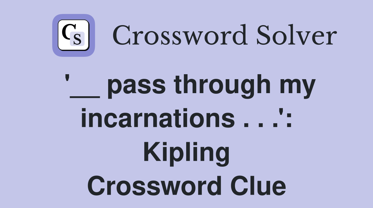 '__ pass through my incarnations . . .': Kipling Crossword Clue
