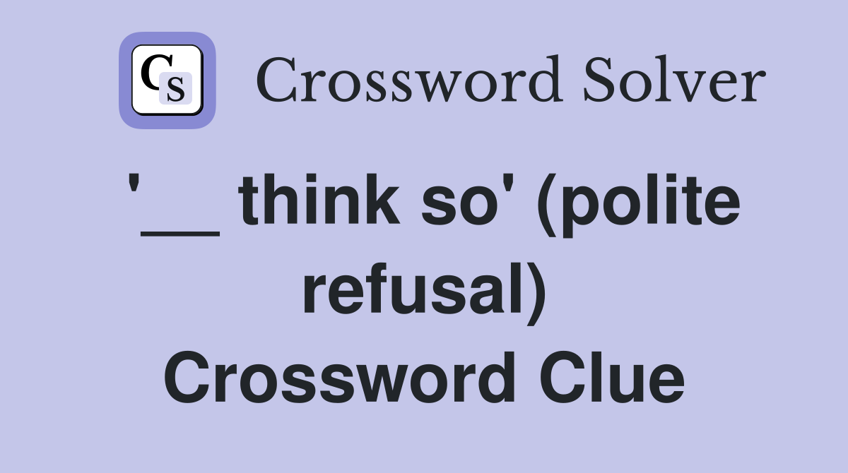 '__ think so' (polite refusal) Crossword Clue