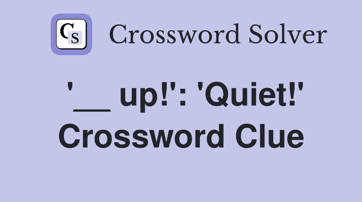 '__ up!': 'Quiet!' Crossword Clue