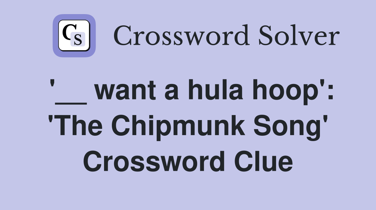 '__ want a hula hoop': 'The Chipmunk Song' Crossword Clue