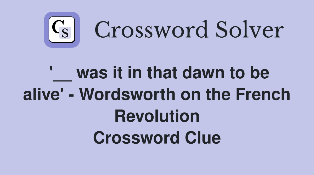 '__ was it in that dawn to be alive' - Wordsworth on the French Revolution Crossword Clue