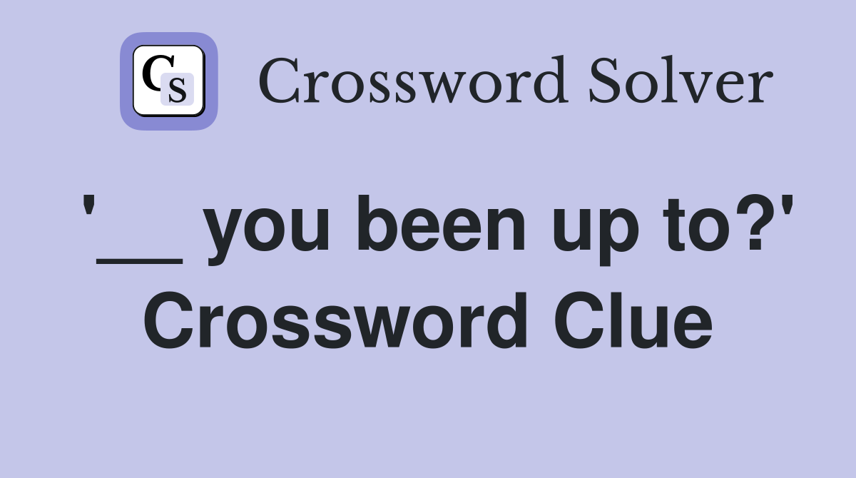 '__ you been up to?' Crossword Clue