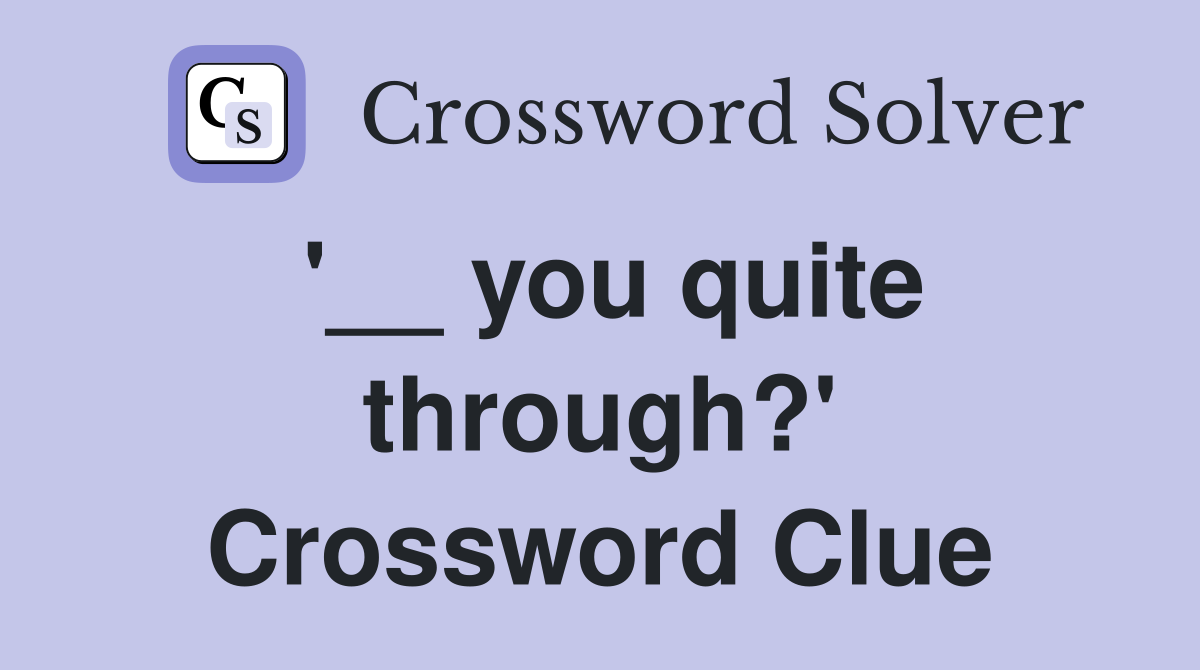 '__ you quite through?' Crossword Clue