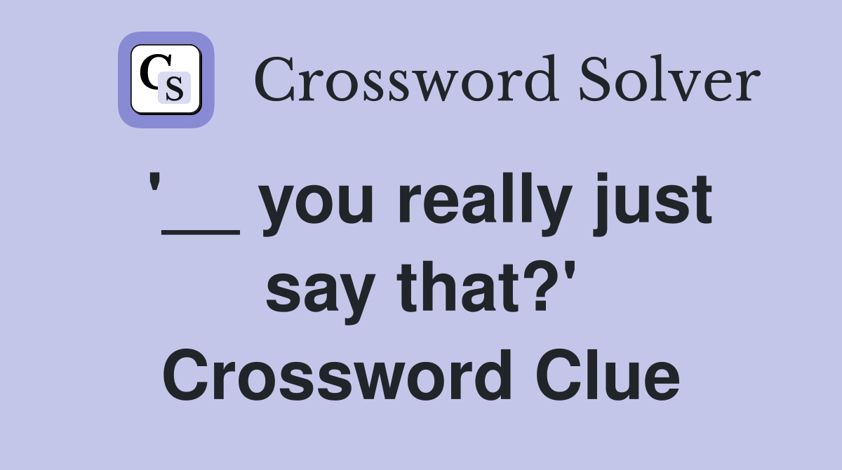 '__ you really just say that?' Crossword Clue