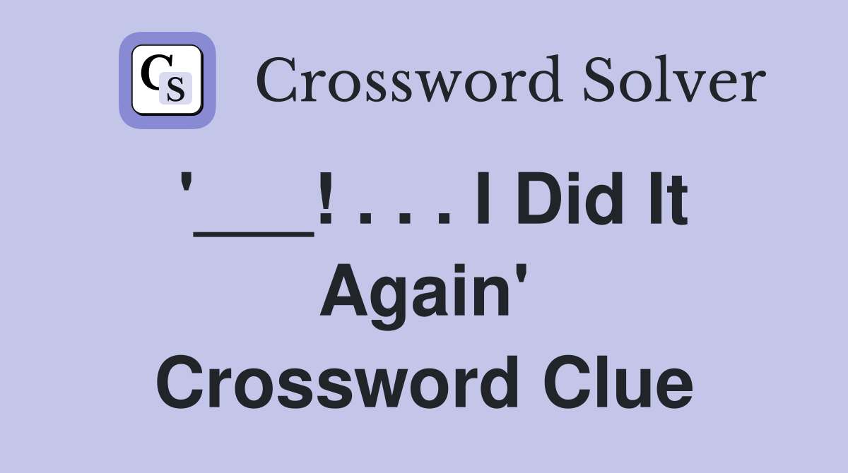 '___! . . . I Did It Again' Crossword Clue
