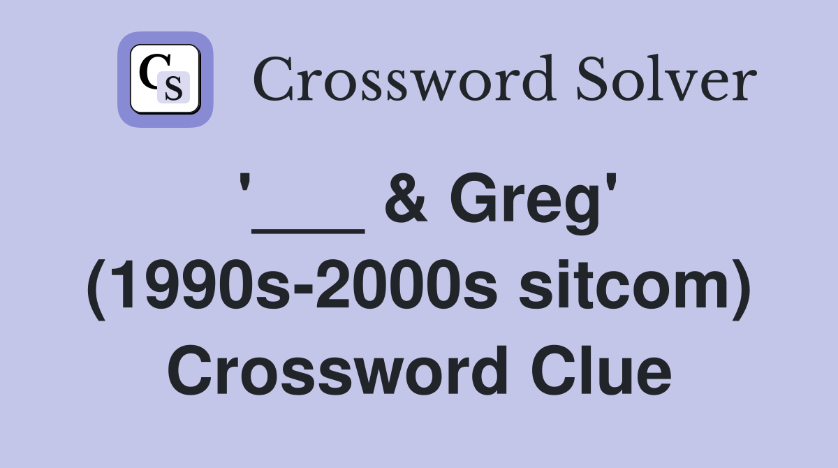 '___ & Greg' (1990s-2000s sitcom) Crossword Clue