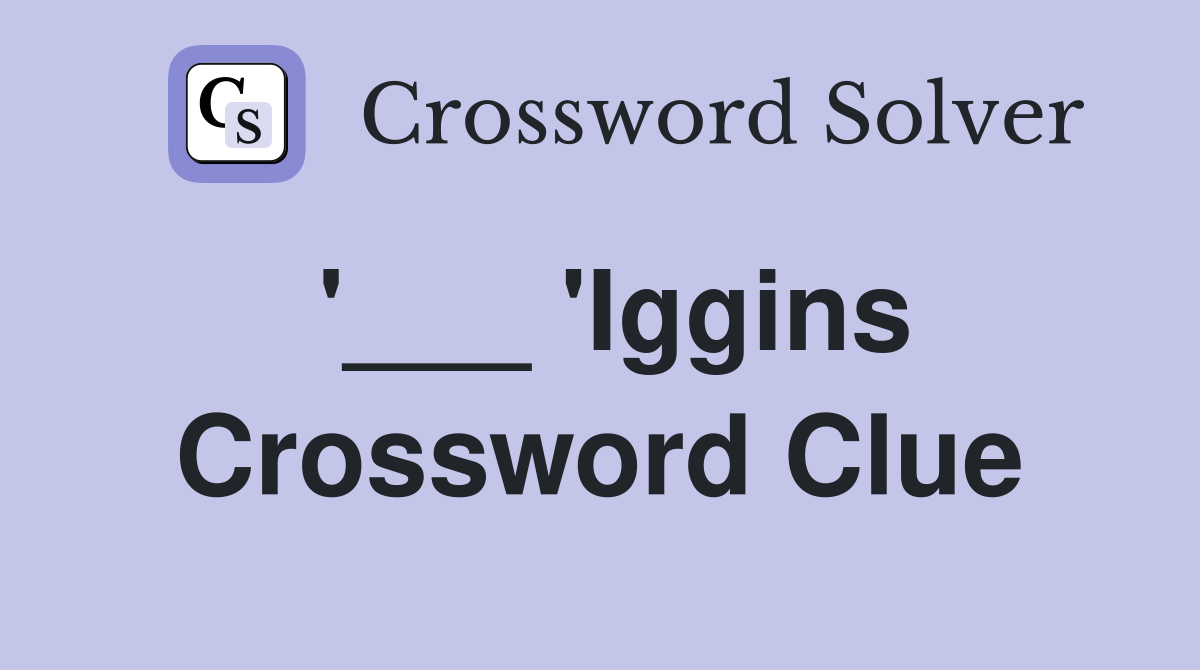 '___ 'Iggins Crossword Clue