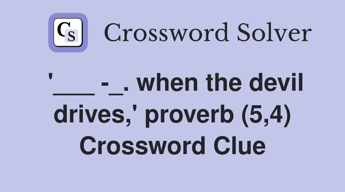 '___ -_. when the devil drives,' proverb (5,4) Crossword Clue