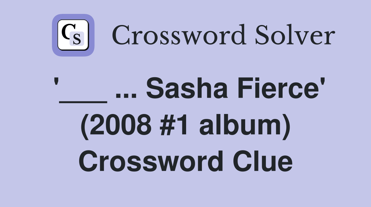 '___ ... Sasha Fierce' (2008 #1 album) Crossword Clue