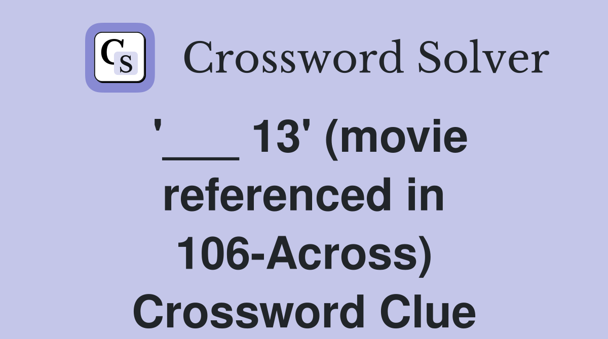 '___ 13' (movie referenced in 106-Across) Crossword Clue