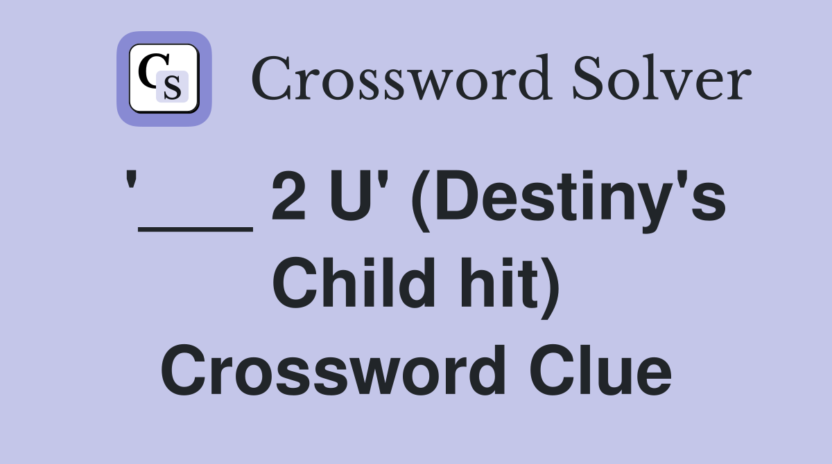 '___ 2 U' (Destiny's Child hit) Crossword Clue