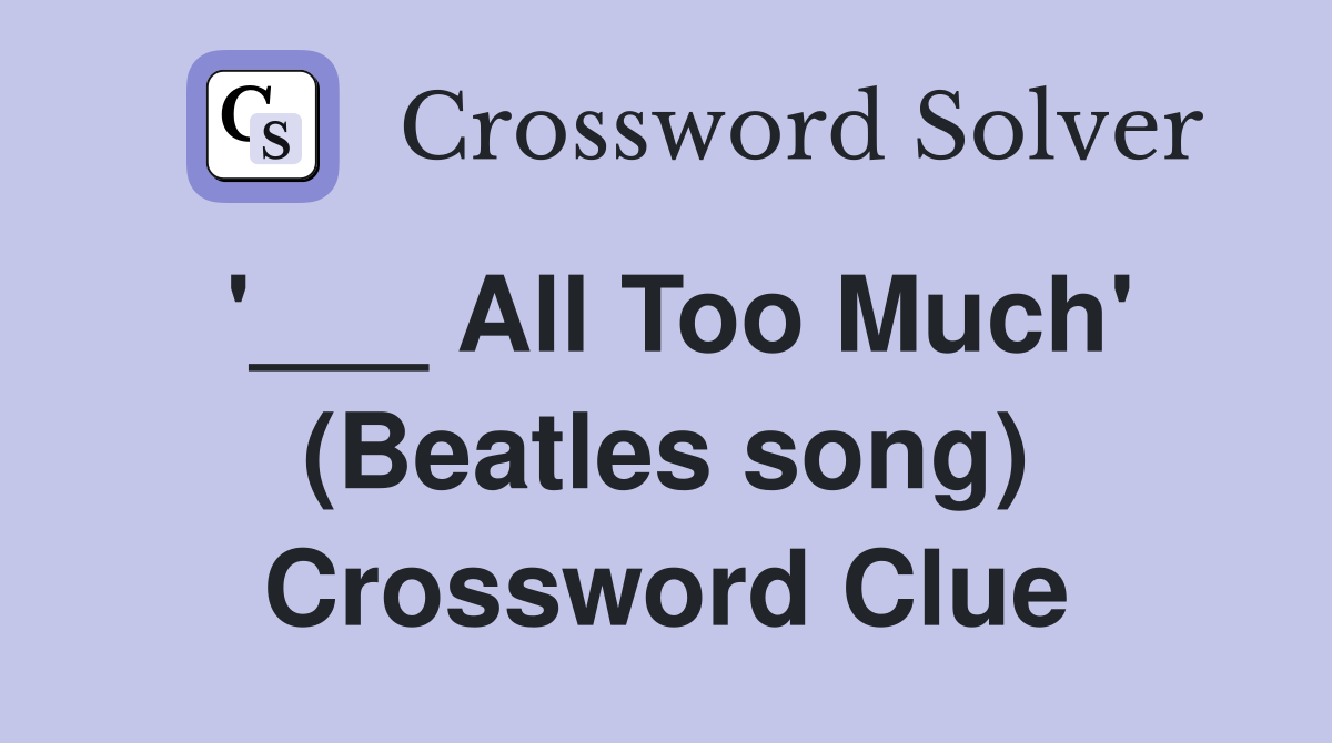 '___ All Too Much' (Beatles song) Crossword Clue