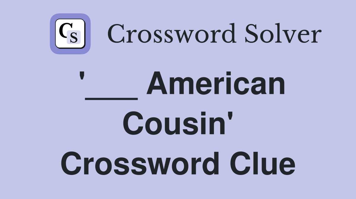 '___ American Cousin' Crossword Clue