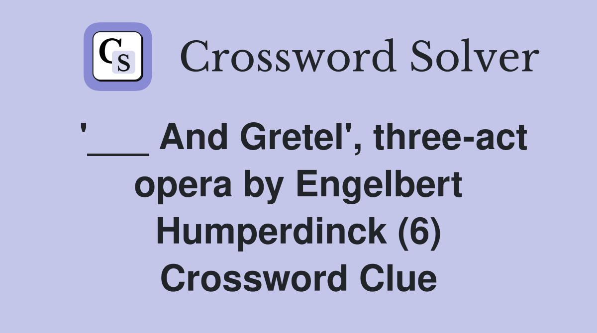 '___ And Gretel', three-act opera by Engelbert Humperdinck (6) Crossword Clue