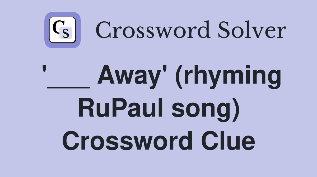 '___ Away' (rhyming RuPaul song) Crossword Clue