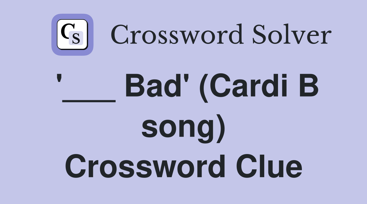 '___ Bad' (Cardi B song) Crossword Clue