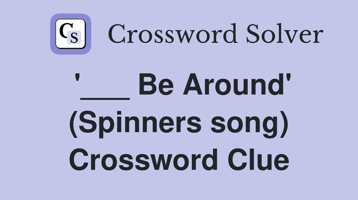'___ Be Around' (Spinners song) Crossword Clue