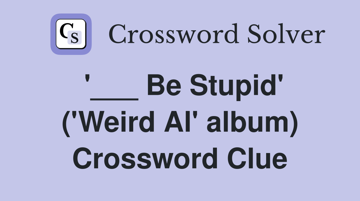 '___ Be Stupid' ('Weird Al' album) Crossword Clue