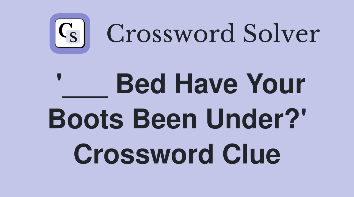 '___ Bed Have Your Boots Been Under?' Crossword Clue